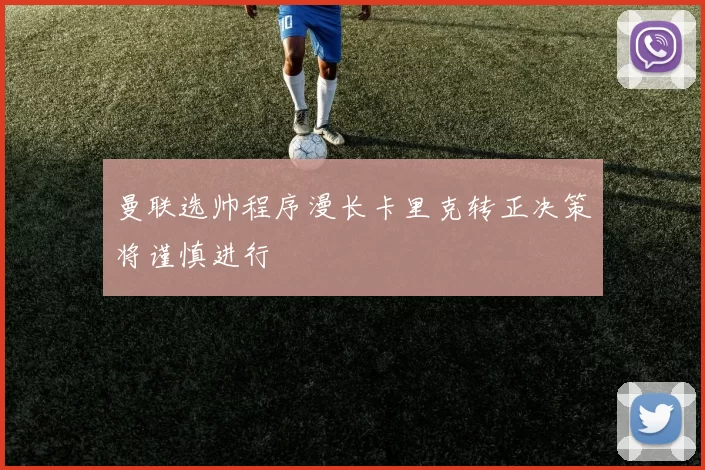 曼联选帅程序漫长卡里克转正决策将谨慎进行