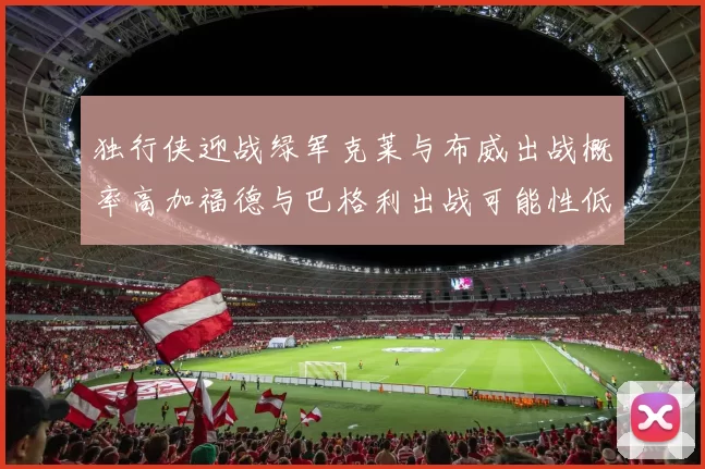 独行侠迎战绿军克莱与布威出战概率高加福德与巴格利出战可能性低
