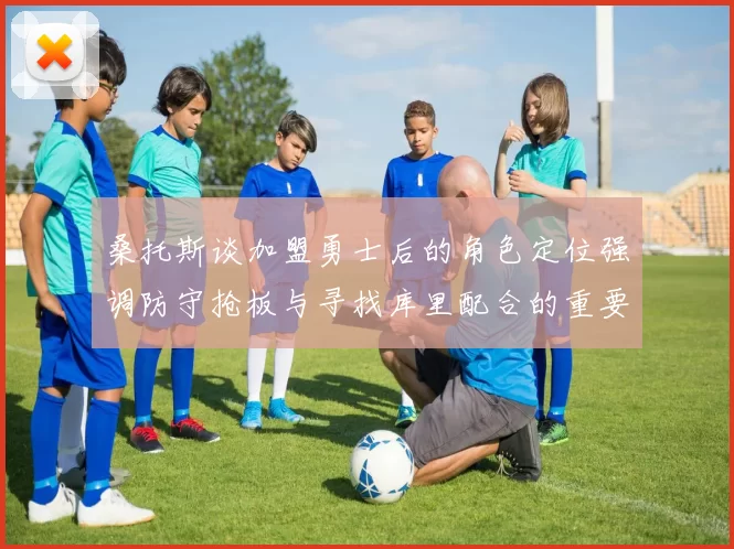 桑托斯谈加盟勇士后的角色定位强调防守抢板与寻找库里配合的重要性
