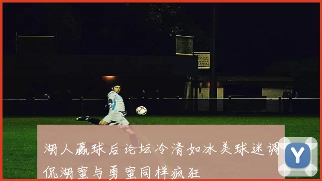 湖人赢球后论坛冷清如冰美球迷调侃湖蜜与勇蜜同样疯狂