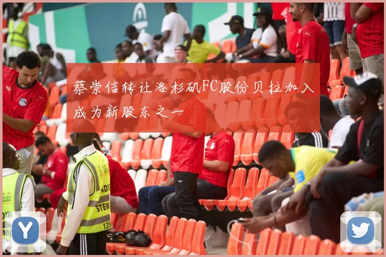 蔡崇信转让洛杉矶FC股份贝拉加入成为新股东之一
