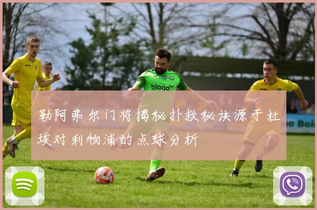 勒阿弗尔门将揭秘扑救秘诀源于杜埃对利物浦的点球分析