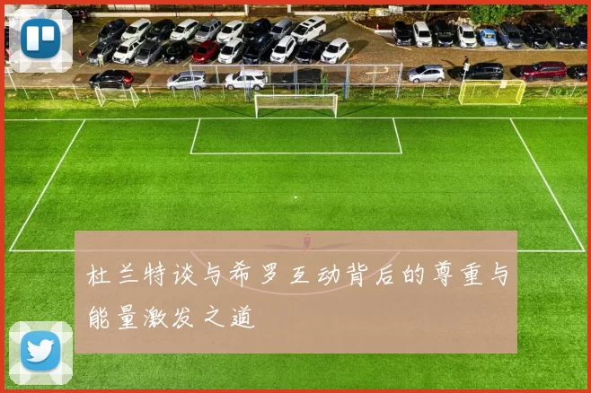 杜兰特谈与希罗互动背后的尊重与能量激发之道