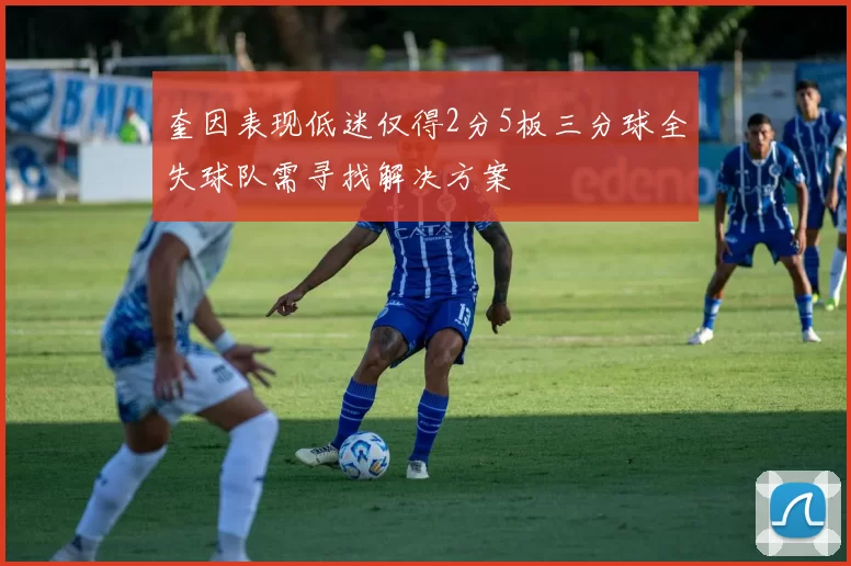 奎因表现低迷仅得2分5板三分球全失球队需寻找解决方案
