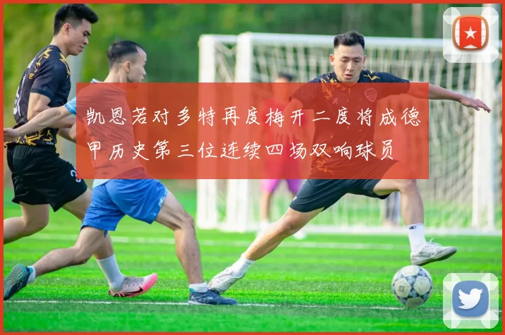 凯恩若对多特再度梅开二度将成德甲历史第三位连续四场双响球员