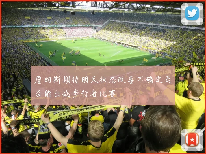 詹姆斯期待明天状态改善不确定是否能出战步行者比赛
