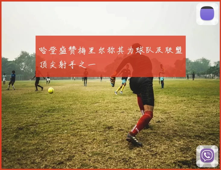 哈登盛赞梅里尔称其为球队及联盟顶尖射手之一