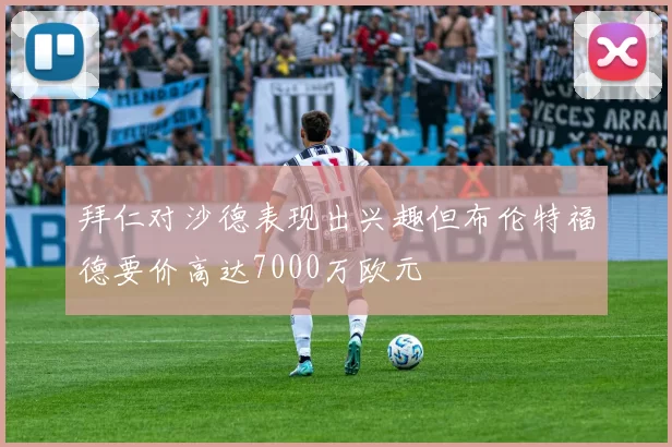 拜仁对沙德表现出兴趣但布伦特福德要价高达7000万欧元
