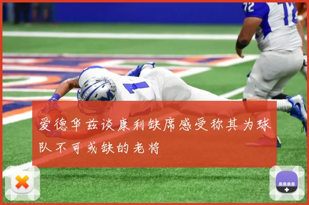 爱德华兹谈康利缺席感受称其为球队不可或缺的老将