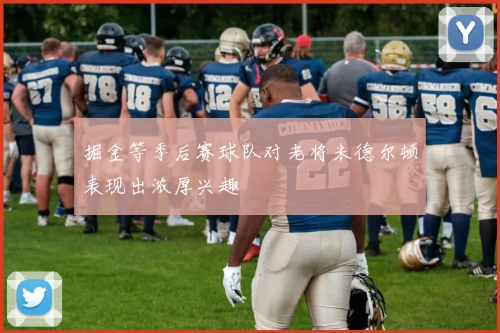 掘金等季后赛球队对老将米德尔顿表现出浓厚兴趣