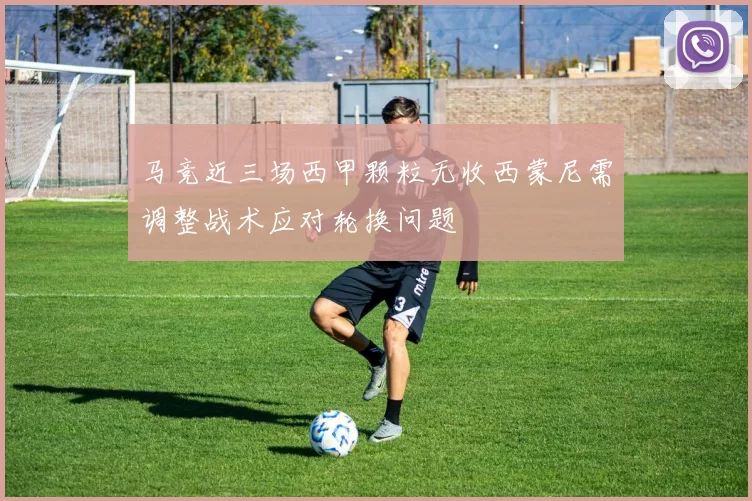 马竞近三场西甲颗粒无收西蒙尼需调整战术应对轮换问题